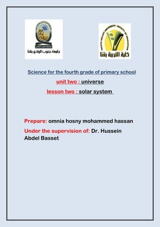 Science for the fourth grade of primary school
universe
unit two :
solar system
lesson two :
Prepare: omnia hosny mohammed hassan
Under the supervision of: Dr. Hussein
Abdel Basset
 