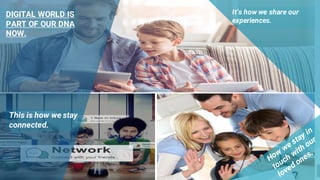 2
This is how we stay
connected.
It’s how we share our
experiences.
DIGITAL WORLD IS
PART OF OUR DNA
NOW.
 
