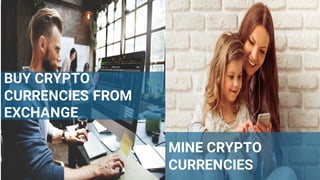 8
BUY CRYPTO
CURRENCIES FROM
EXCHANGE
MINE CRYPTO
CURRENCIES
 