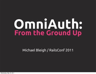 OmniAuth:
                      From the Ground Up

                          Michael Bleigh / RailsConf 2011




Wednesday, May 18, 2011
 