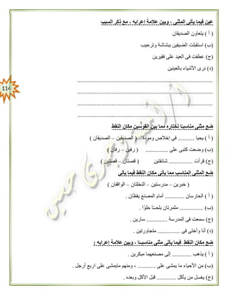 004
‫عالمة‬ ‫وبين‬ ، ‫المثنى‬ ‫يأتى‬ ‫فيما‬ ‫عين‬‫السبب‬ ‫ذكر‬ ‫مع‬ ، ‫إعرابه‬
(‫أ‬)‫الصديقان‬ ‫يتعاون‬
(‫ب‬)‫وترحيب‬ ‫ببشاشة‬ ‫الضيفين‬ ‫استقبلت‬
(‫ج‬)‫فقيرين‬ ‫على‬ ‫العيد‬ ‫فى‬ ‫عطفت‬
(‫د‬)‫بالعينين‬ ‫األشياء‬ ‫نرى‬
...........................................................................................
...........................................................................................
...........................................................................................
...........................................................................................
‫مثنى‬ ‫ضع‬‫النقط‬ ‫مكان‬ ‫القوسين‬ ‫بين‬ ‫مما‬ ‫تختاره‬ ‫ا‬ً‫مناسبـ‬
(‫أ‬)‫يحيا‬...........‫ومودة‬ ‫إخالص‬ ‫فى‬(‫الصديقين‬–‫الصديقان‬)
(‫ب‬)‫على‬ ‫كتبى‬ ‫وضعت‬( ...............‫رفين‬–‫رفان‬)
(‫ج‬)‫قرأت‬................‫شائقتين‬(‫قصتان‬–‫قصتين‬)
‫م‬ ‫يأتى‬ ‫مما‬ ‫المناسب‬ ‫المثنى‬ ‫ضع‬‫يأتى‬ ‫فيما‬ ‫النقط‬ ‫كان‬
(‫خبرين‬–‫مدرستين‬–‫النخلتان‬–‫الواقفان‬)
(‫أ‬)‫الحارسان‬.............‫يقظان‬ ‫المصنع‬ ‫أمام‬.
(‫ب‬................ )‫ا‬ً‫حلو‬ ‫ا‬ً‫ـ‬‫بلحـ‬ ‫مثمرتان‬.
(‫ج‬)‫المدرسة‬ ‫فى‬ ‫سمعت‬..............‫سارين‬.
(‫د‬)‫فى‬ ‫وأختى‬ ‫أنا‬...............‫متجا‬‫ورتين‬.
‫إعرابه‬ ‫عالمة‬ ‫وبين‬ ، ‫ا‬ً‫مناسبــ‬ ‫مثنى‬ ‫يأتى‬ ‫فيما‬ ‫النقط‬ ‫مكان‬ ‫ضع‬:
(‫أ‬)‫يذهب‬.............‫مبكرين‬ ‫مصنعهما‬ ‫إلى‬.
(‫ب‬)‫على‬ ‫يمشى‬ ‫ما‬ ‫األحياء‬ ‫من‬............‫أرجل‬ ‫اربع‬ ‫على‬ ‫مايمشى‬ ‫ومنهم‬ ،.
(‫ج‬)‫يأكل‬ ‫من‬ ‫يغسل‬.............‫وبعده‬ ‫األكل‬ ‫قبل‬.
 