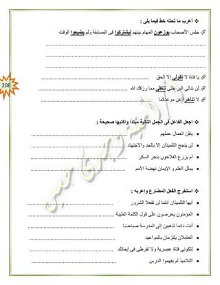 218
‫يلى‬ ‫فيما‬ ‫خط‬ ‫تحته‬ ‫ما‬ ‫أعرب‬:
‫األصحاب‬ ‫جلس‬‫يوزعون‬‫بينهم‬ ‫المهام‬‫ليشتركوا‬‫ولم‬ ‫المسابقة‬ ‫فى‬‫يضيعوا‬‫الوقت‬
...............................................................................................................
...............................................................................................................
...............................................................................................................
‫ال‬ ‫فتاة‬ ‫يا‬‫تقولى‬‫الحق‬ ‫إال‬...........................................................................
‫حتى‬ ‫البر‬ ‫تنالى‬ ‫لن‬‫تنفقى‬‫هللا‬ ‫رزقك‬ ‫مما‬..............................................................
‫ال‬‫تتأخر‬‫ا‬‫موعدكما‬ ‫عن‬.............................................................................
‫صحيحة‬ ‫واكتبها‬ ‫مبتدأ‬ ‫التالية‬ ‫الجمل‬ ‫فى‬ ‫الفاعل‬ ‫اجعل‬:
‫عملهم‬ ‫العمال‬ ‫يتقن‬...................................................................
‫واالجتهاد‬ ‫بالجد‬ ‫إال‬ ‫التلميذان‬ ‫ينجح‬ ‫لن‬..................................................................
‫السكر‬ ‫بنجر‬ ‫الفالحون‬ ‫يزرع‬ ‫لم‬...................................................................
‫العلم‬ ‫يمثل‬‫األمم‬ ‫نهضة‬ ‫اإليمان‬ ‫و‬..................................................................
‫وإعربه‬ ‫المضارع‬ ‫الفعل‬ ‫استخرج‬:
‫الشرور‬ ‫تفعال‬ ‫لن‬ ‫أنتما‬ ‫التلميذان‬ ‫أيها‬............................................................
‫قو‬ ‫على‬ ‫يحرصون‬ ‫المؤمنون‬‫الطيبة‬ ‫الكلمة‬ ‫ل‬............................................................
‫ـا‬ً‫ـ‬‫صباحـ‬ ‫المدرسة‬ ‫إلى‬ ‫تذهبين‬ ‫دائما‬ ‫أنت‬............................................................
‫بالمواعيد‬ ‫يلتزمان‬ ‫العامالن‬............................................................
‫إيمانك‬ ‫فى‬ ‫تفرطى‬ ‫وال‬ ‫عصرية‬ ‫فتاة‬ ‫لتكونى‬..........................................................
‫الدرس‬ ‫يفهموا‬ ‫لم‬ ‫التالميذ‬...........................................................
 