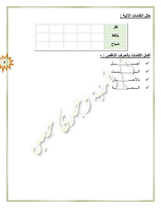 4
‫اآلتية‬ ‫الكلمات‬ ‫حلل‬:
‫الكلم‬ ‫أكمل‬‫الناقص‬ ‫بالحرف‬ ‫ات‬:-
‫أجـــــ‬...........‫ــــل‬
‫الــــ‬..........‫ــبـــت‬
‫باألحــــ‬........‫ــان‬
‫الــــحــــر‬.......‫ــة‬
‫قفز‬
‫يلتقط‬
‫صياح‬
 