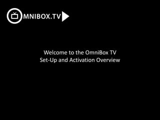 Welcome to the OmniBox TV
Set-Up and Activation Overview
 