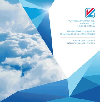 VLVIRTUALLOGISTICSINC.
1-905-814-1790
1-888-31-VIRTUAL
3190RIDGEWAYDR.,UNIT35
MISSISSAUGA,ON,L5L5S8,CANADA
VIRTUALLOGISTICS.CA
INFO@VIRTUALLOGISTICS.CA
 