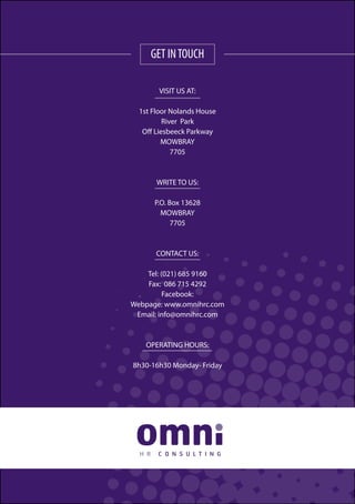 GET INTOUCH
VISIT US AT:
1st Floor Nolands House
River Park
Off Liesbeeck Parkway
MOWBRAY
7705
WRITE TO US:
P.O. Box 13628
MOWBRAY
7705
CONTACT US:
Tel: (021) 685 9160
Fax: 086 715 4292
Facebook:
Webpage: www.omnihrc.com
Email: info@omnihrc.com
OPERATING HOURS:
8h30-16h30 Monday- Friday
 