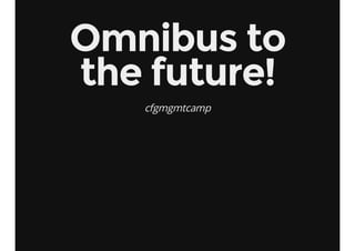 Omnibus to
the future!
cfgmgmtcamp

 