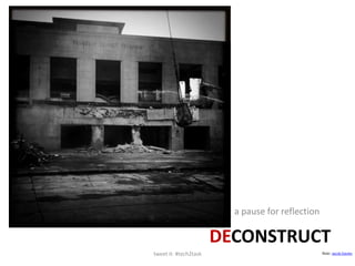 a pause for reflection<br />Deconstruct<br />tweet it: #tech2task<br />flickr: Jacob Davies<br />