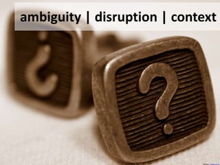 ambiguity | disruption | context <br /> flickr: oberazzi<br />