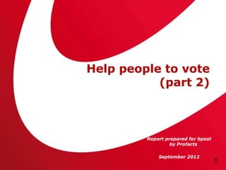 Help people to vote
           (part 2)



         Report prepared for bpost
                  by Profacts

             September 2012
                                     0
 