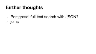 further thoughts 
- Postgresql full text search with JSON? 
- joins 
 