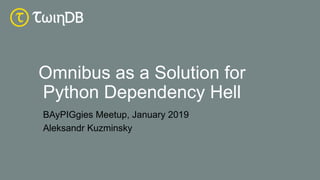 Omnibus as a Solution for
Python Dependency Hell
BAyPIGgies Meetup, January 2019
Aleksandr Kuzminsky
 