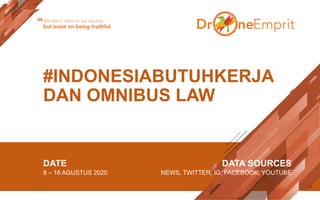 #INDONESIABUTUHKERJA
DAN OMNIBUS LAW
DATE
9 – 16 AGUSTUS 2020
DATA SOURCES
NEWS, TWITTER, IG, FACEBOOK, YOUTUBE
We don’t claim to be neutral,
but insist on being truthful“
 