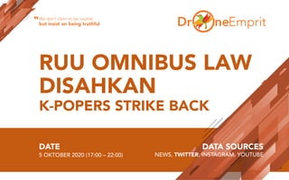 RUU OMNIBUS LAW
DISAHKAN
K-POPERS STRIKE BACK
DATE
5 OKTOBER 2020 (17:00 – 22:00)
DATA SOURCES
NEWS, TWITTER, INSTAGRAM, YOUTUBE
We don’t claim to be neutral,
but insist on being truthful“
 