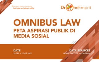OMNIBUS LAW
PETA ASPIRASI PUBLIK DI
MEDIA SOSIAL
DATE
28 SEP – 5 OKT 2020
DATA SOURCES
NEWS, TWITTER, INSTAGRAM
We don’t claim to be neutral,
but insist on being truthful“
 