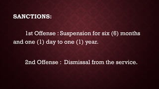 SANCTIONS:
1st Offense : Suspension for six (6) months
and one (1) day to one (1) year.
2nd Offense : Dismissal from the service.
 