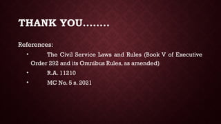 THANK YOU……..
References:
• The Civil Service Laws and Rules (Book V of Executive
Order 292 and its Omnibus Rules, as amended)
• R.A. 11210
• MC No. 5 s. 2021
 
