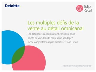 Les multiples défis de la
vente au détail omnicanal
Les détaillants canadiens font connaître leurs
points de vue dans le cadre d’un sondage*
mené conjointement par Deloitte et Tulip Retail
* D’après les réponses de 162 dirigeants de commerces de
détail canadiens à un sondage mené au début de 2015.
 