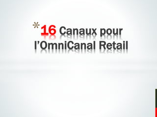 *16 Canaux pour
l’OmniCanal Retail
 