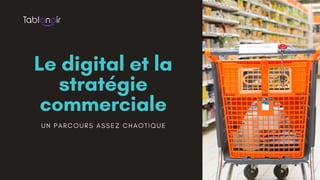 Le digital et la
stratégie
commerciale
U N P A R C O U R S A S S E Z C H A O T I Q U E
 