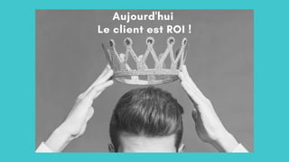 Aujourd'hui
Le client est ROI !
 