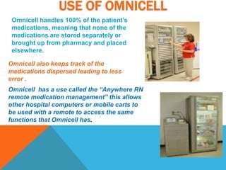 Full data capture that gives details on transactions of items from the nurse, what medication was given to the patient, the department, the date, time, cost and serial number which is recorded and can be traced twenty four hours a day. 