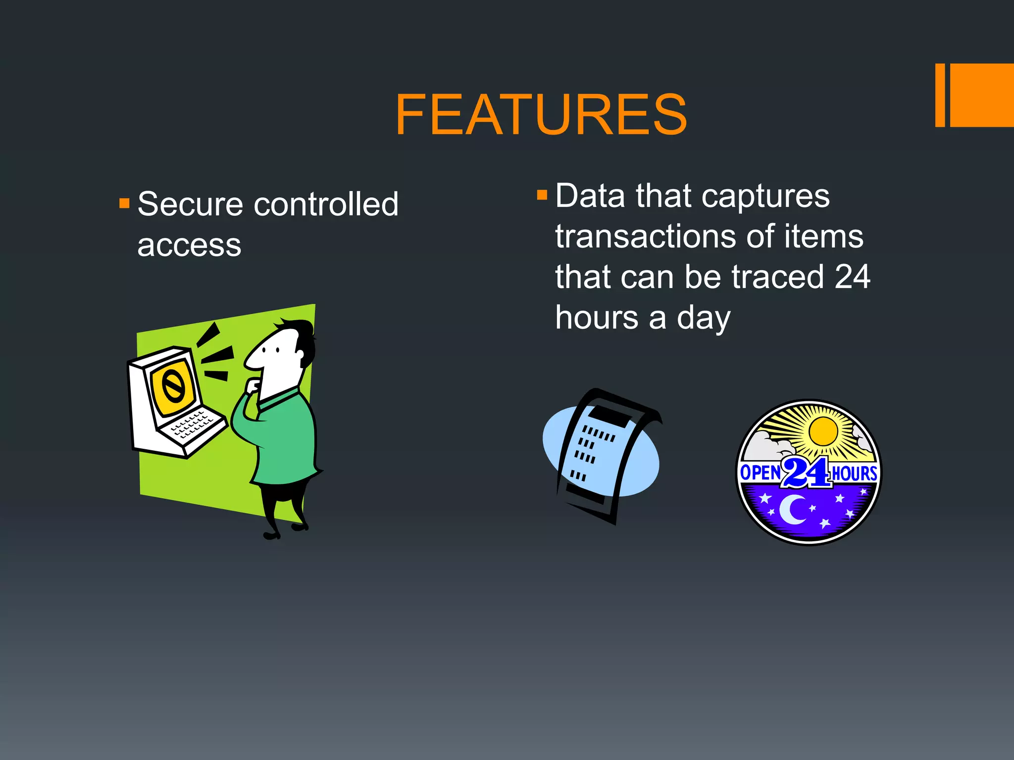                   FEATURESData that captures transactions of items that can be traced 24 hours a daySecure controlled access
