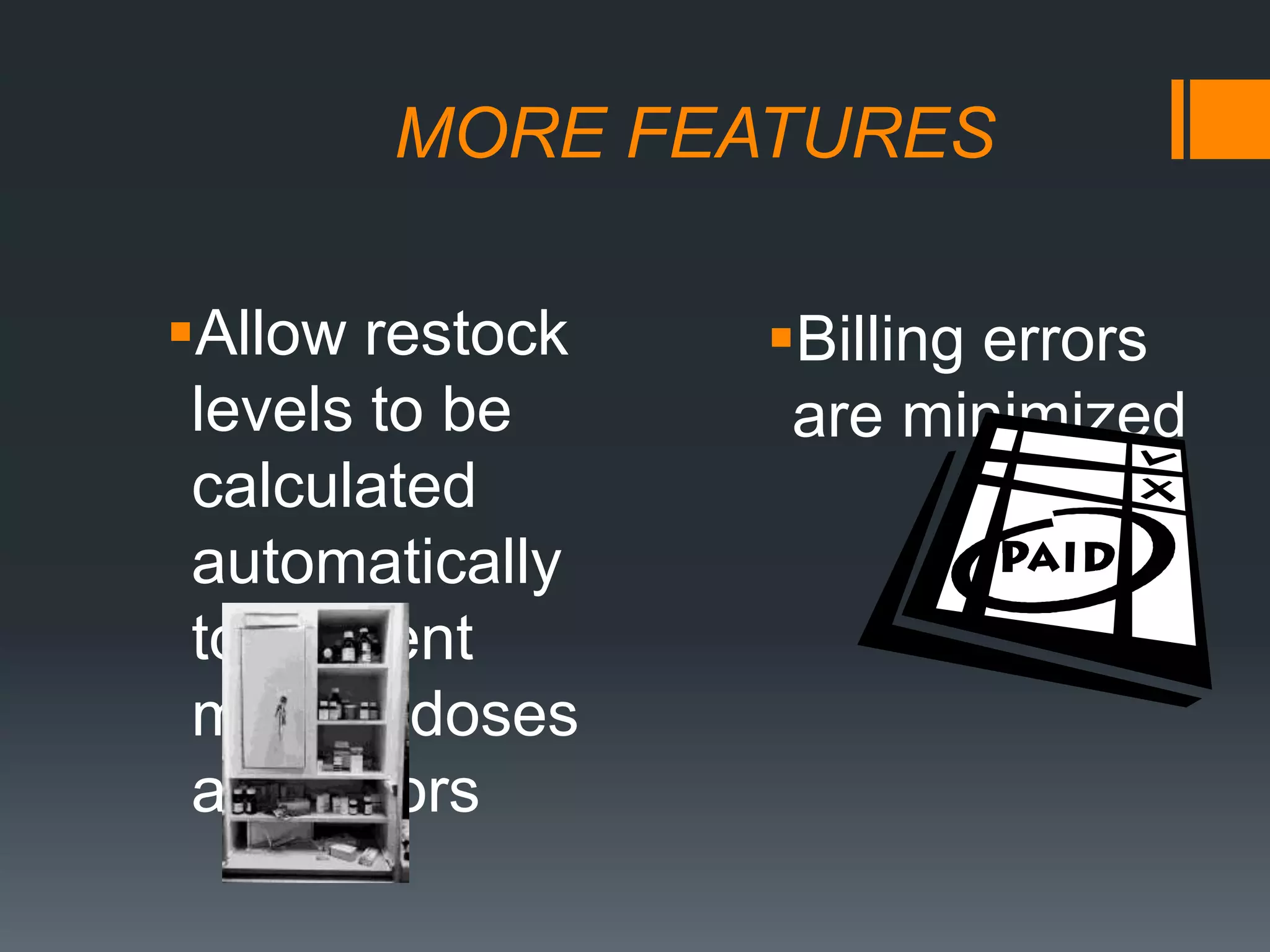 MORE FEATURESAllow restock levels to be calculated automatically to prevent missed doses and errorsBilling errors are minimized 