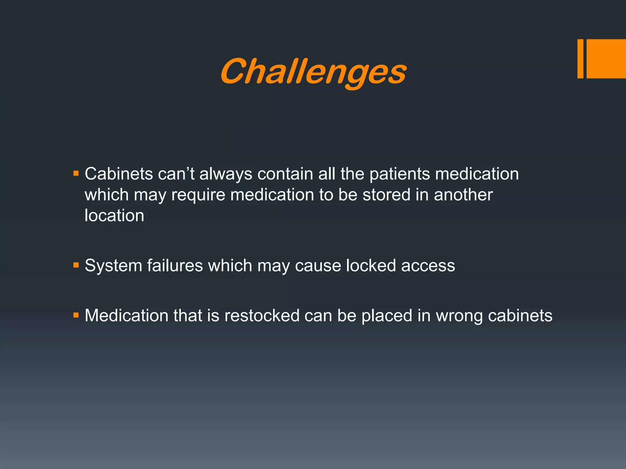 ChallengesCabinets can’t always contain all the patients medication  which may require medication to be stored in another locationSystem failures which may cause locked accessMedication that is restocked can be placed in wrong cabinets