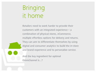 Bringing
it home
Retailers need to work harder to provide their
customers with an integrated experience – a
combination of...