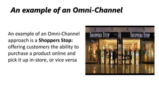 An example of an Omni-Channel
approach is a Shoppers Stop:
offering customers the ability to
purchase a product online and...