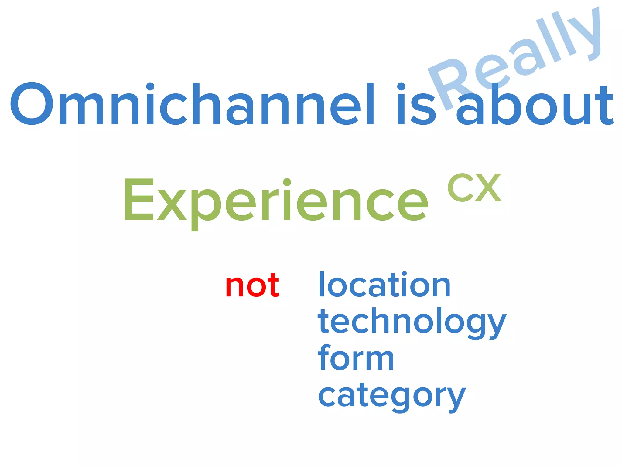 Omnichannel is about
Experience
not location,
technology, or
form
category
 