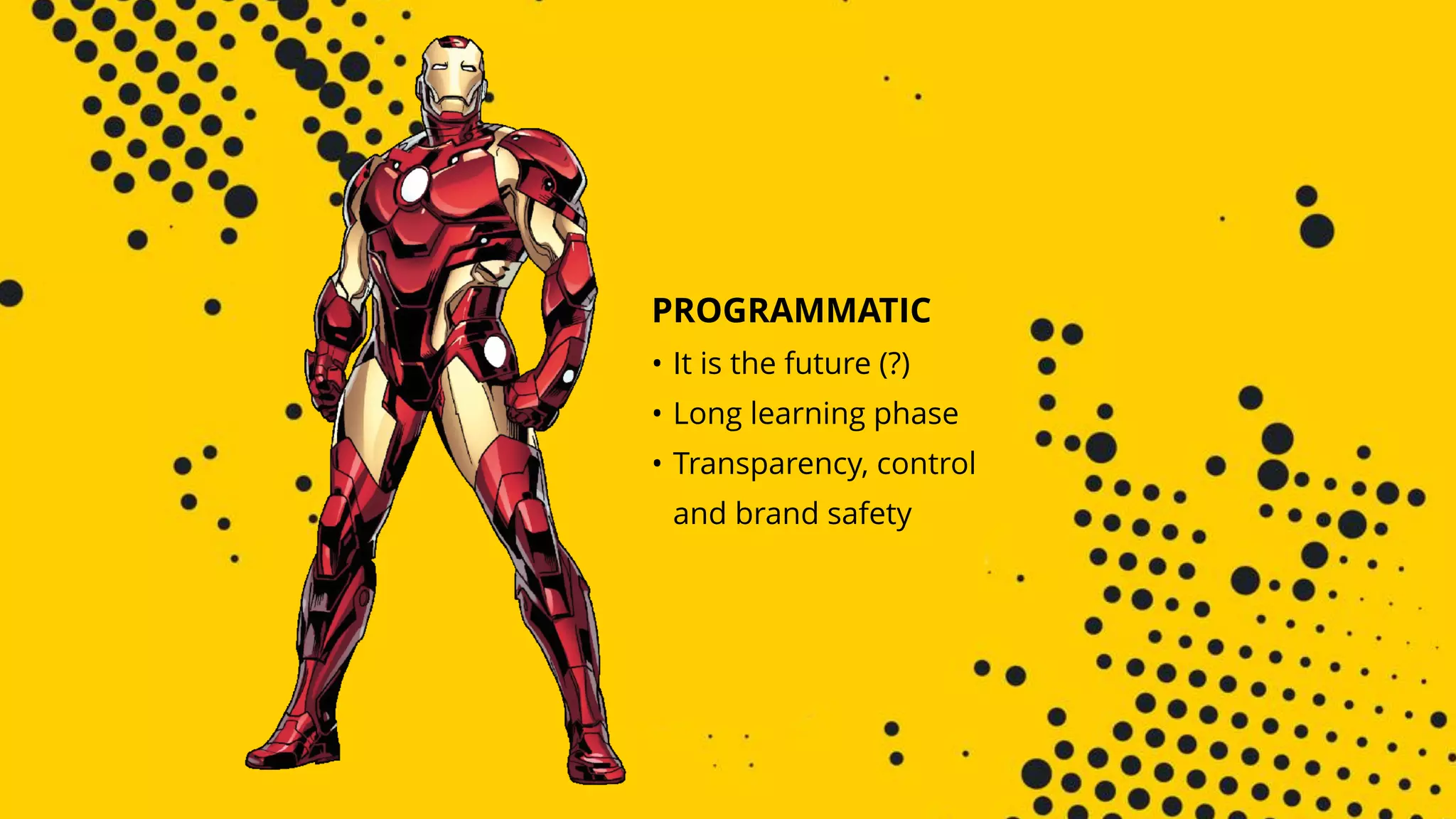 PROGRAMMATIC
• It is the future (?)
• Long learning phase
• Transparency, control 
and brand safety
 