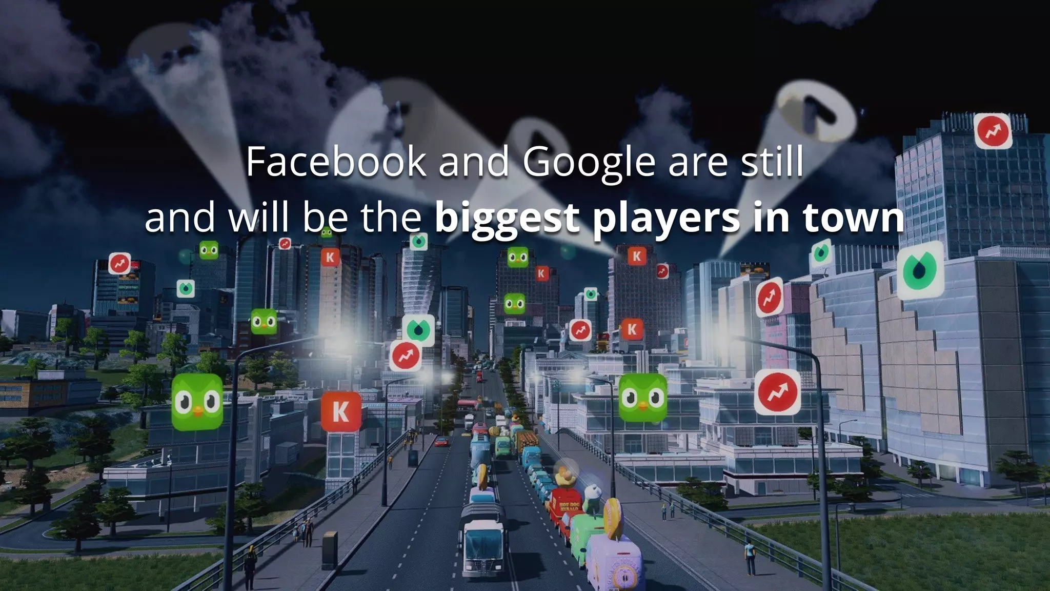 Facebook and Google are still
and will be the biggest players in town
 
