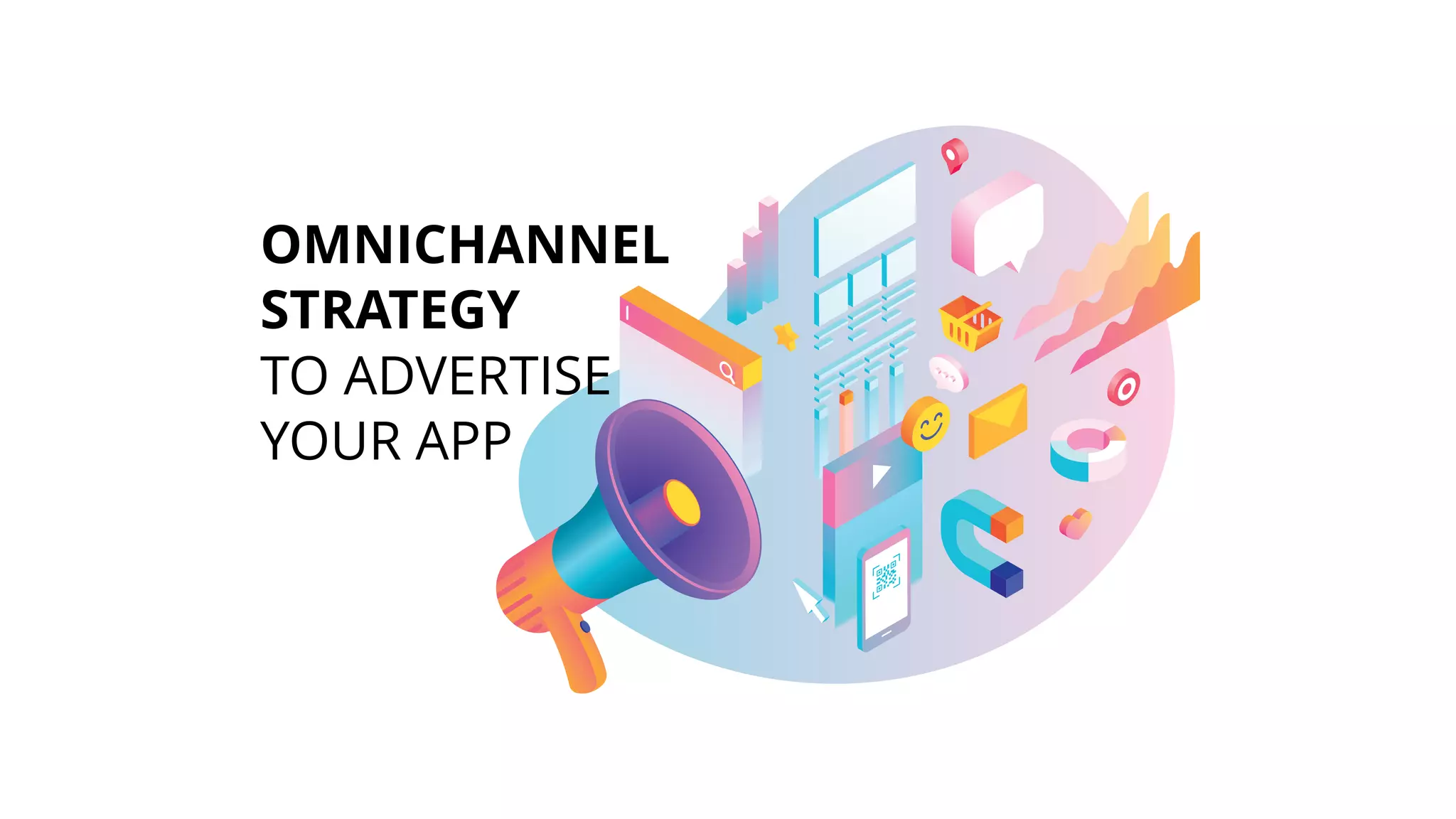OMNICHANNEL
STRATEGY
TO ADVERTISE
YOUR APP
 