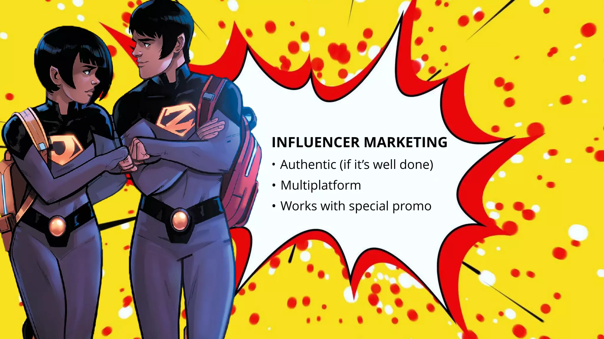 INFLUENCER MARKETING
• Authentic (if it’s well done)
• Multiplatform
• Works with special promo
 