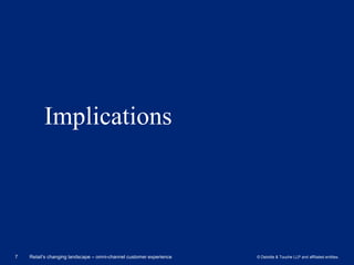 Implications




7   Retail’s changing landscape – omni-channel customer experience   © Deloitte & Touche LLP and affiliated entities.
 