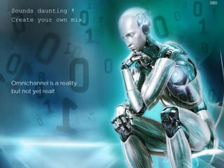 Sounds daunting ?
Create your own mix.

Omnichannel is a reality
but not yet real!

11

 