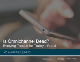 Is Omnichannel Dead?
Evolving Tactics for Today’s Retail
#OMNIPRESENCE
PRESENTED BY:
 