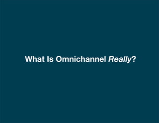 | 4
What Is Omnichannel Really?
 