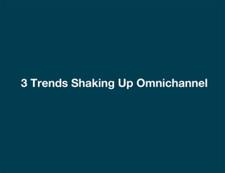 | 7
3 Trends Shaking Up Omnichannel
 