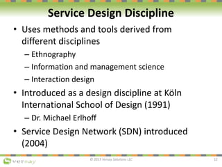 Service Design Discipline
• Uses methods and tools derived from
different disciplines
– Ethnography
– Information and mana...