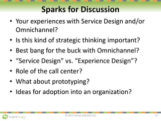 Sparks for Discussion
• Your experiences with Service Design and/or
Omnichannel?
• Is this kind of strategic thinking impo...