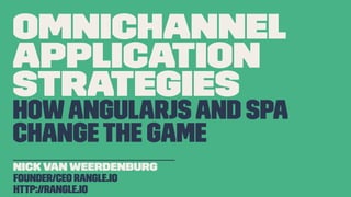 OmniChannel
Application
Strategies
HowAngularJSand SPA
ChangeThe Game
___________________
Nick Van Weerdenburg
Founder/CEO rangle.io
http://rangle.io
 