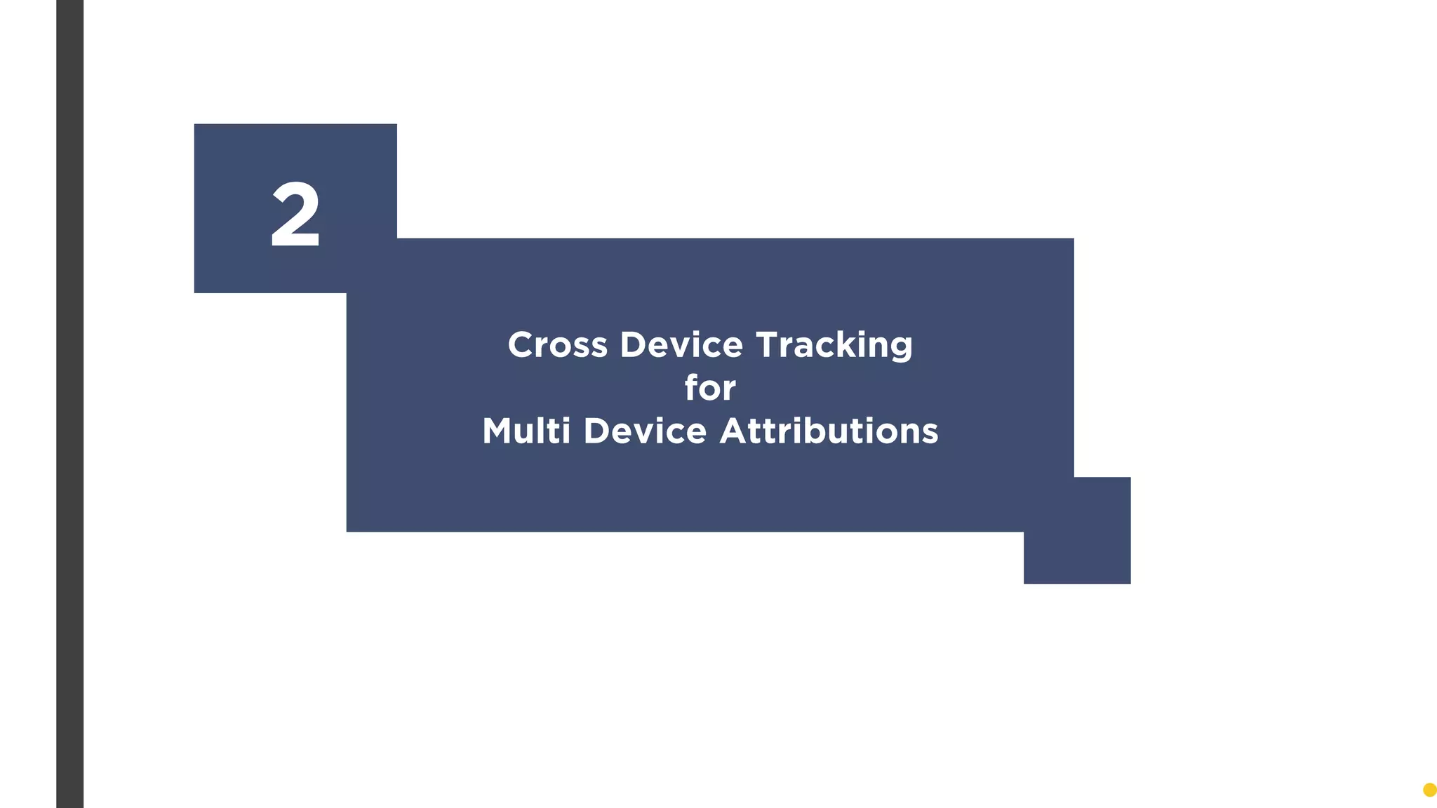 Cross Device Tracking
for
Multi Device Attributions
2
 