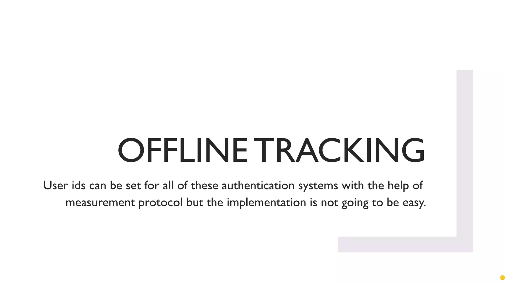 OFFLINE TRACKING
User ids can be set for all of these authentication systems with the help of
measurement protocol but the implementation is not going to be easy.
 