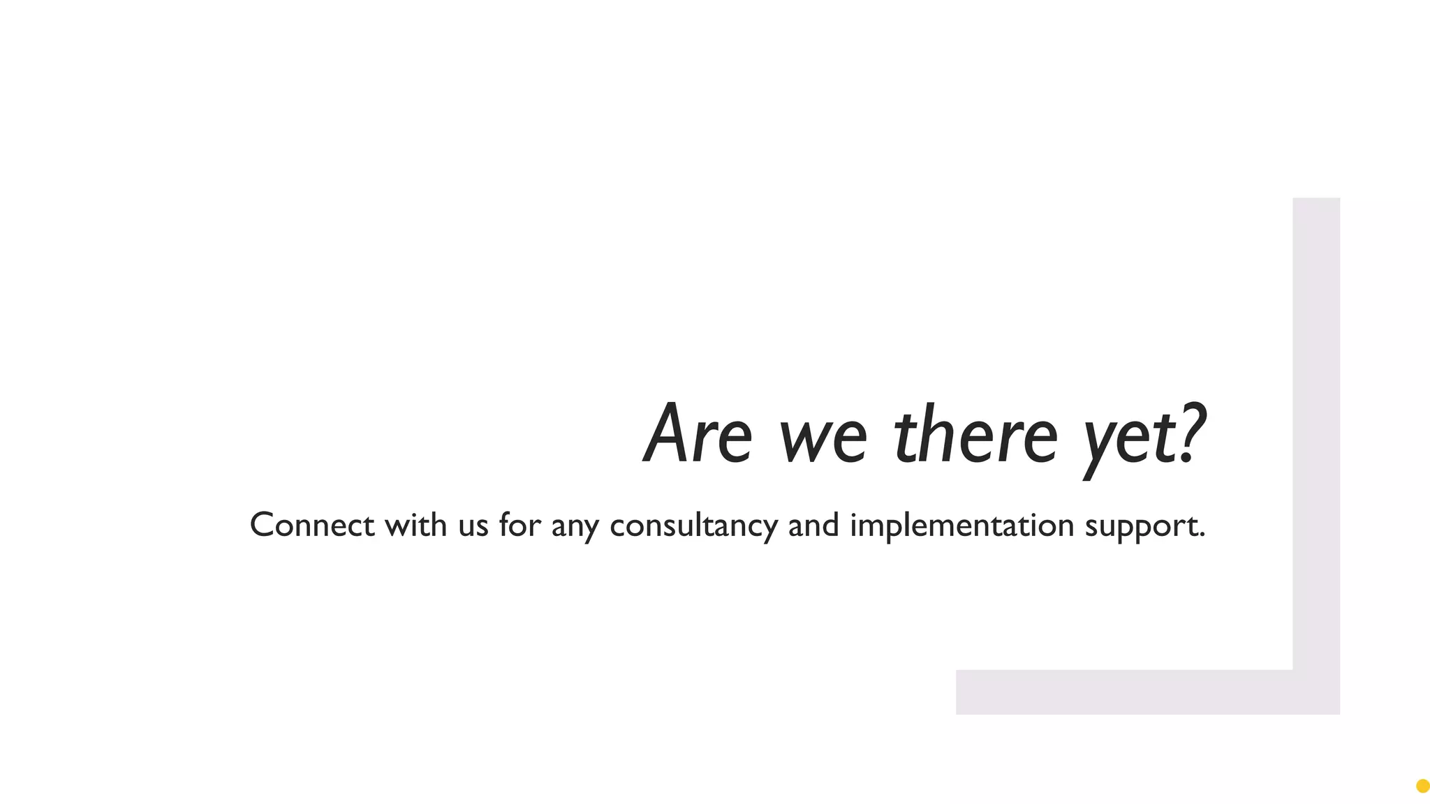 Are we there yet?
Connect with us for any consultancy and implementation support.
 
