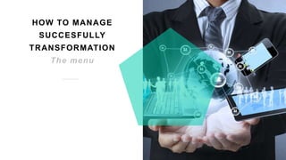 10
HOW TO MANAGE
SUCCESFULLY
TRANSFORMATION
The menu
 