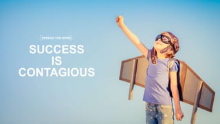 16
SUCCESS
IS
CONTAGIOUS
SPREAD THE WORD
 