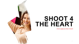 9
SHOOT 4
THE HEARTAnd capture the mind!
 